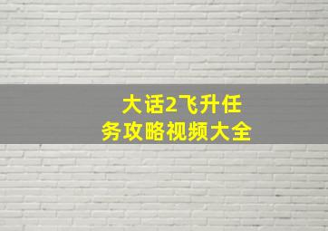 大话2飞升任务攻略视频大全