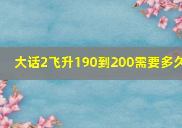 大话2飞升190到200需要多久