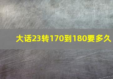 大话23转170到180要多久