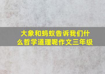 大象和蚂蚁告诉我们什么哲学道理呢作文三年级