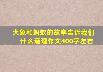 大象和蚂蚁的故事告诉我们什么道理作文400字左右