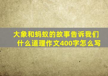 大象和蚂蚁的故事告诉我们什么道理作文400字怎么写