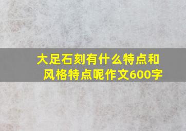 大足石刻有什么特点和风格特点呢作文600字