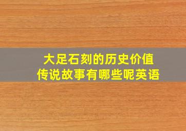 大足石刻的历史价值传说故事有哪些呢英语