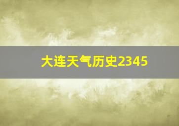 大连天气历史2345