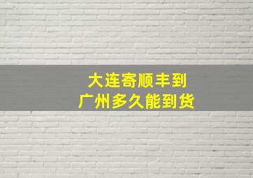 大连寄顺丰到广州多久能到货