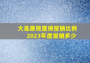 大连居民医保报销比例2023年度报销多少