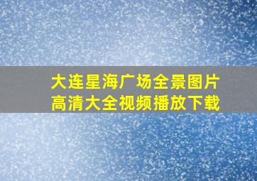 大连星海广场全景图片高清大全视频播放下载