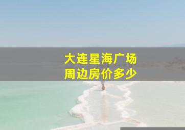 大连星海广场周边房价多少