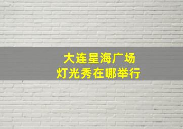 大连星海广场灯光秀在哪举行