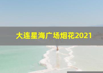 大连星海广场烟花2021