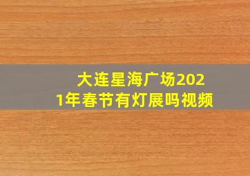 大连星海广场2021年春节有灯展吗视频