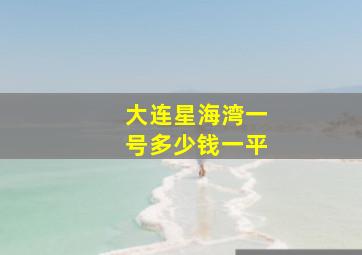 大连星海湾一号多少钱一平