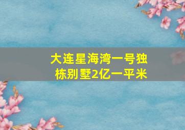 大连星海湾一号独栋别墅2亿一平米