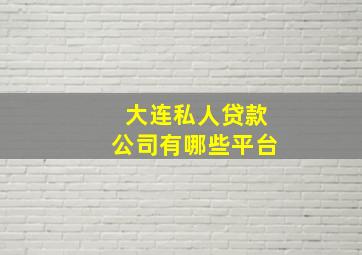 大连私人贷款公司有哪些平台