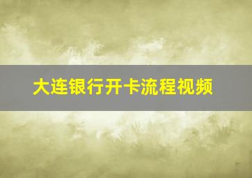 大连银行开卡流程视频