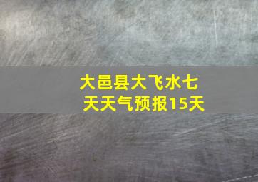 大邑县大飞水七天天气预报15天