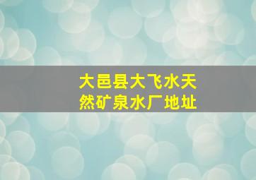 大邑县大飞水天然矿泉水厂地址