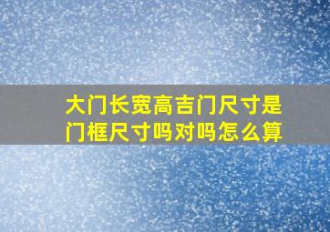 大门长宽高吉门尺寸是门框尺寸吗对吗怎么算