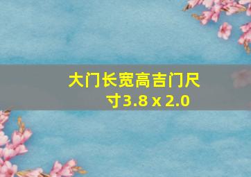 大门长宽高吉门尺寸3.8ⅹ2.0