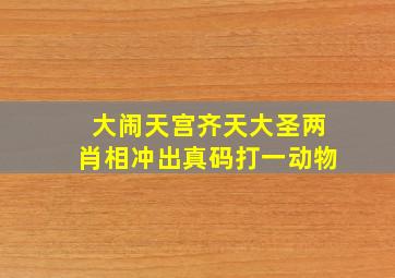 大闹天宫齐天大圣两肖相冲出真码打一动物