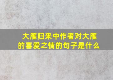 大雁归来中作者对大雁的喜爱之情的句子是什么