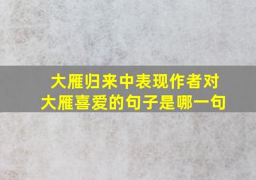 大雁归来中表现作者对大雁喜爱的句子是哪一句