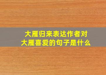 大雁归来表达作者对大雁喜爱的句子是什么