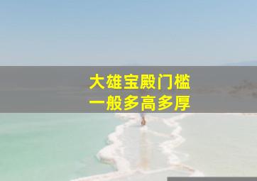 大雄宝殿门槛一般多高多厚