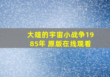 大雄的宇宙小战争1985年+原版在线观看