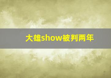 大雄show被判两年