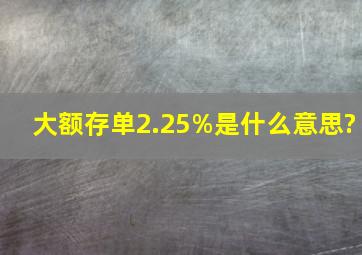 大额存单2.25%是什么意思?