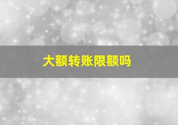 大额转账限额吗