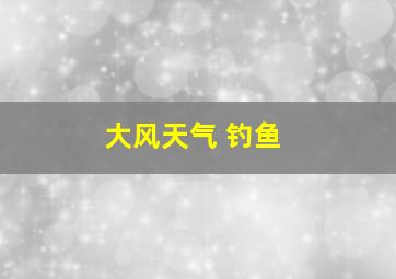 大风天气 钓鱼