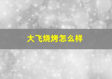 大飞烧烤怎么样