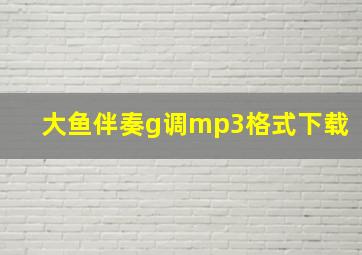 大鱼伴奏g调mp3格式下载