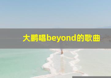 大鹏唱beyond的歌曲