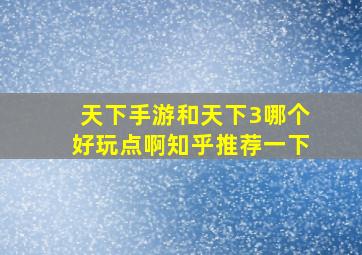 天下手游和天下3哪个好玩点啊知乎推荐一下