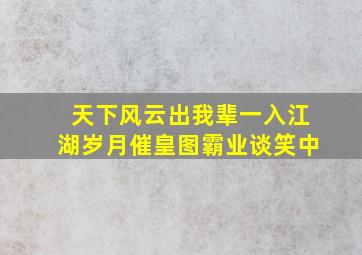 天下风云出我辈一入江湖岁月催皇图霸业谈笑中