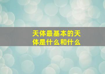 天体最基本的天体是什么和什么