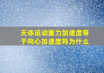 天体运动重力加速度等于向心加速度吗为什么