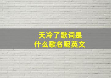 天冷了歌词是什么歌名呢英文