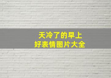 天冷了的早上好表情图片大全