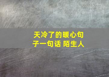 天冷了的暖心句子一句话 陌生人