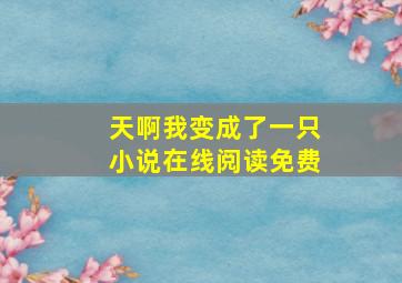 天啊我变成了一只小说在线阅读免费