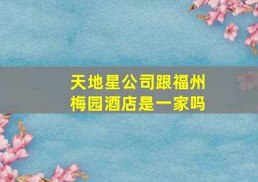 天地星公司跟福州梅园酒店是一家吗