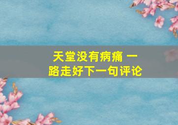 天堂没有病痛 一路走好下一句评论