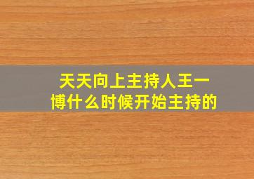 天天向上主持人王一博什么时候开始主持的