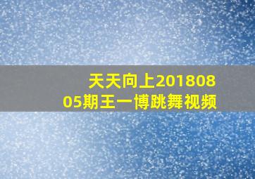 天天向上20180805期王一博跳舞视频