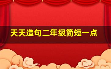 天天造句二年级简短一点